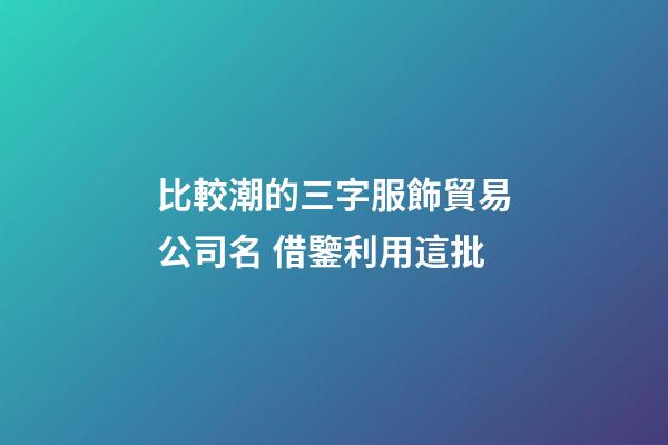 比較潮的三字服飾貿易公司名 借鑒利用這批